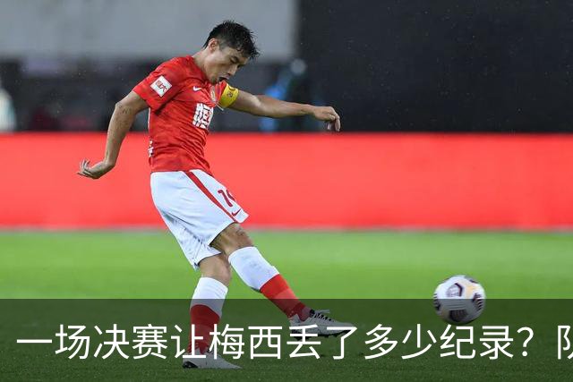 一场决赛让梅西丢了多少纪录？队长连冠梦碎，金靴奖仍在空缺清单上
