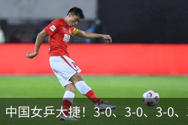 中国女乒大捷！3-0、3-0、3-0、3-2，孙颖莎、王艺迪4将晋级8强