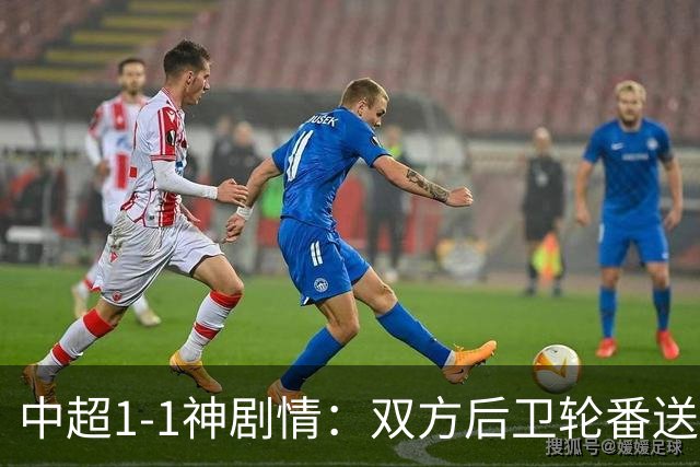 中超1-1神剧情：双方后卫轮番送大礼 争冠豪门惨遭爆冷 3连平+7轮2胜