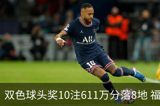 双色球头奖10注611万分落8地 福运奖994万注