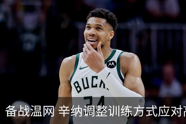 备战温网 辛纳调整训练方式应对高温挑战