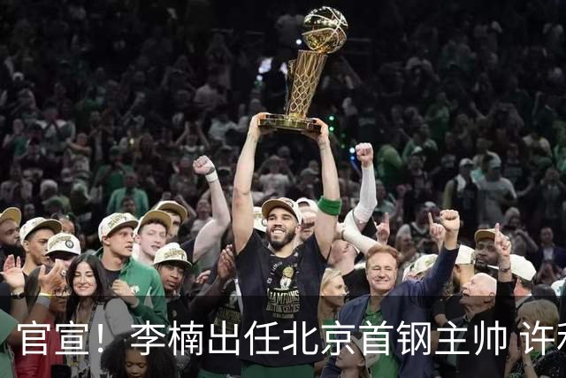 官宣！李楠出任北京首钢主帅 许利民担任总教练