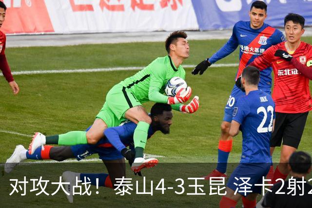 对攻大战！泰山4-3玉昆 泽卡2射2传 玉昆狂轰28脚王大雷屡次扑救
