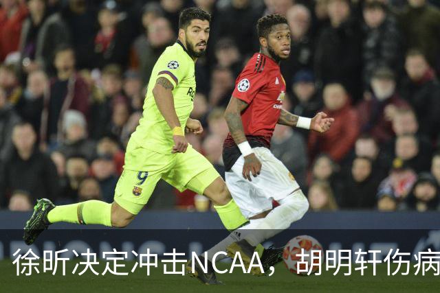 徐昕决定冲击NCAA，胡明轩伤病恢复良好，国青主教练重回广东