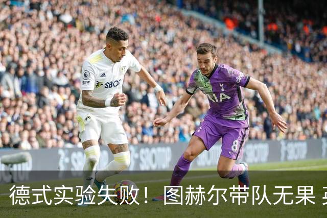 德式实验失败！图赫尔带队无果 英格兰时隔8年原地踏步