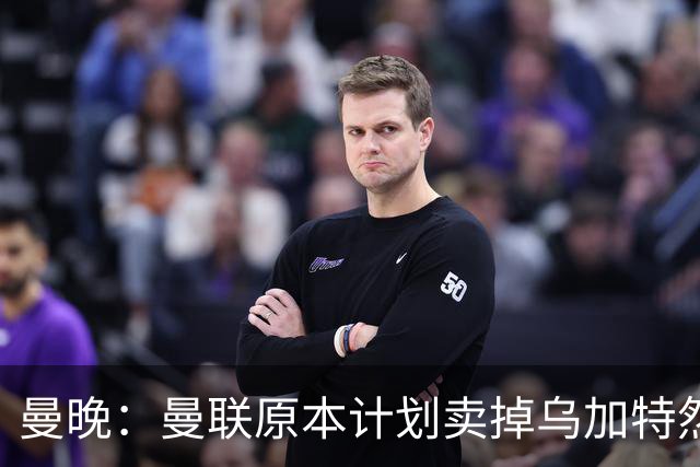 曼晚：曼联原本计划卖掉乌加特然后买新援，重伤将导致连锁反应