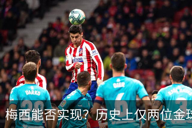 梅西能否实现？历史上仅两位金球先生两夺世界杯：大罗、贝肯鲍尔