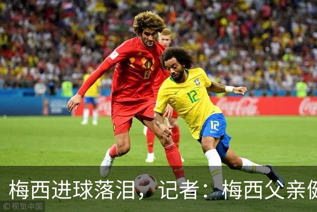 梅西进球落泪，记者：梅西父亲健康出现问题，这周情况稍微恶化了