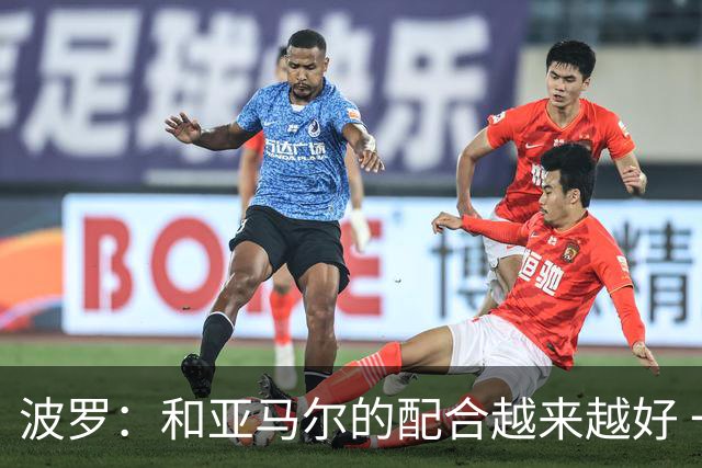 波罗：和亚马尔的配合越来越好 一开始我们就专注于做好本职工作