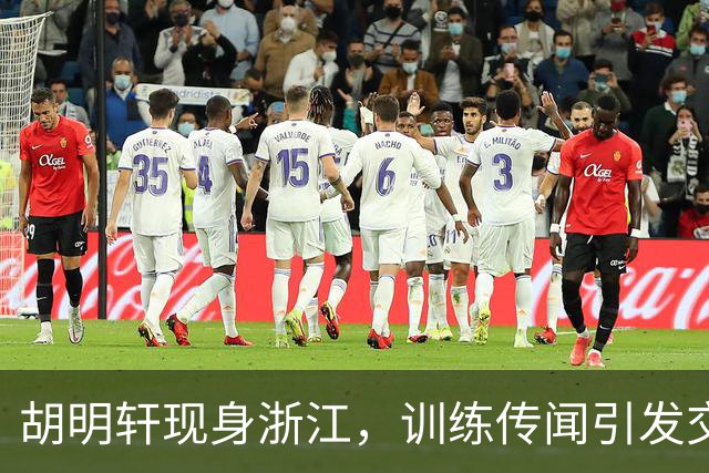 胡明轩现身浙江，训练传闻引发交易猜测，最新动向引关注