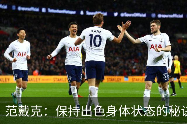 范戴克：保持出色身体状态的秘诀是自律，踢比赛是最好的事情