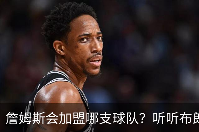 詹姆斯会加盟哪支球队？听听布朗尼怎么说
