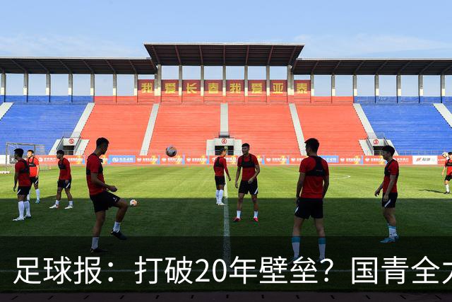 足球报：打破20年壁垒？国青全力冲击世青赛！