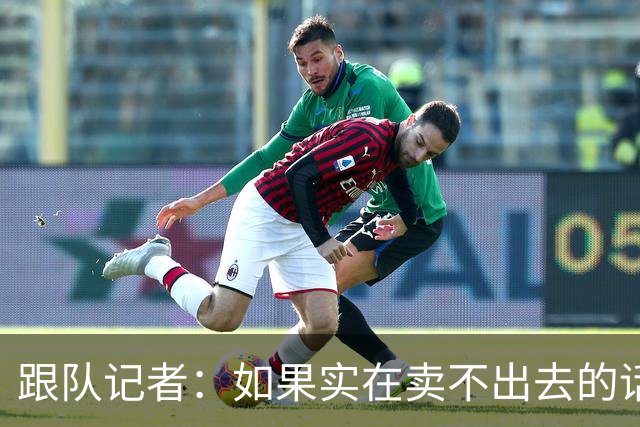 跟队记者：如果实在卖不出去的话，莱奥也有可能留在米兰