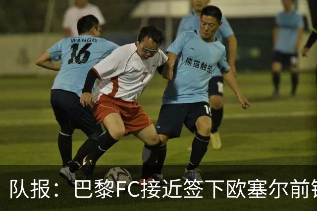 队报：巴黎FC接近签下欧塞尔前锋西纳约科，价格低于1300万欧