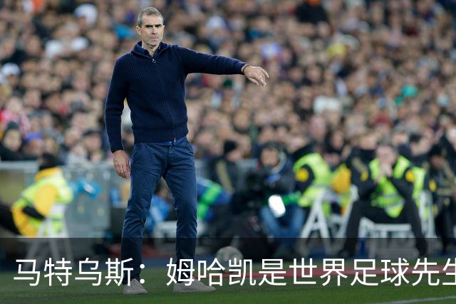 马特乌斯：姆哈凯是世界足球先生热门，梅西效力联赛无法与之相比