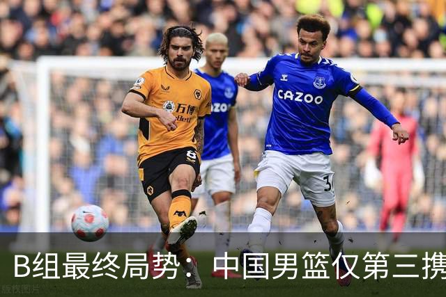B组最终局势：中国男篮仅第三携日韩晋级 中国台北男篮垫底出局